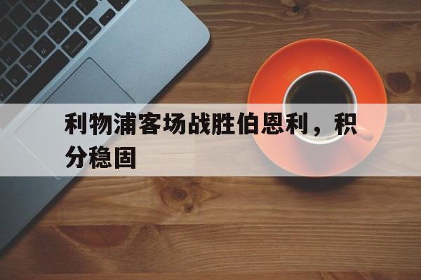 利物浦客场战胜伯恩利，积分稳固的简单介绍