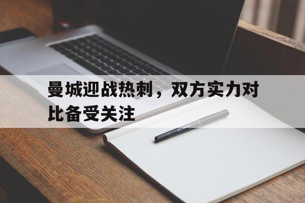 曼城迎战热刺，双方实力对比备受关注